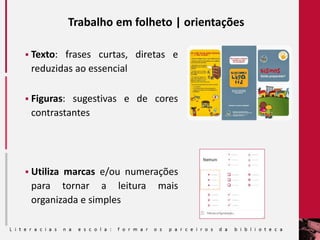 Trabalho em folheto | orientações
 Texto: frases curtas, diretas e
reduzidas ao essencial
 Figuras: sugestivas e de cores
contrastantes
 Utiliza marcas e/ou numerações
para tornar a leitura mais
organizada e simples
 
