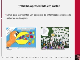 Trabalho apresentado em cartaz
 Serve para apresentar um conjunto de informações através da
palavra e da imagem.
EDV Digital Bibliotecas-Agrupamento Gonçalo Mendes da Maia
 