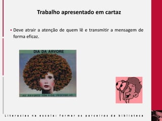 Trabalho apresentado em cartaz
 Deve atrair a atenção de quem lê e transmitir a mensagem de
forma eficaz.
 