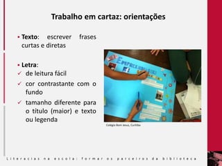 Trabalho em cartaz: orientações
 Texto: escrever frases
curtas e diretas
 Letra:
 de leitura fácil
 cor contrastante com o
fundo
 tamanho diferente para
o título (maior) e texto
ou legenda
Colégio Bom Jesus, Curitiba
 