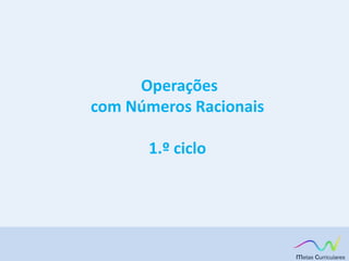 Operações
com Números Racionais
1.º ciclo
 