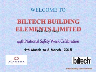 WELCOME TO
Unit- Budge Budge
44th National Safety Week Celebration
4th March to 8 March ,2015
Biltech Building Elements Limited
 