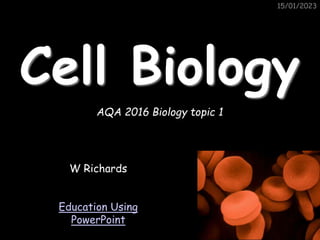 15/01/2023
15/01/2023
Cell Biology
W Richards
Education Using
PowerPoint
AQA 2016 Biology topic 1
 