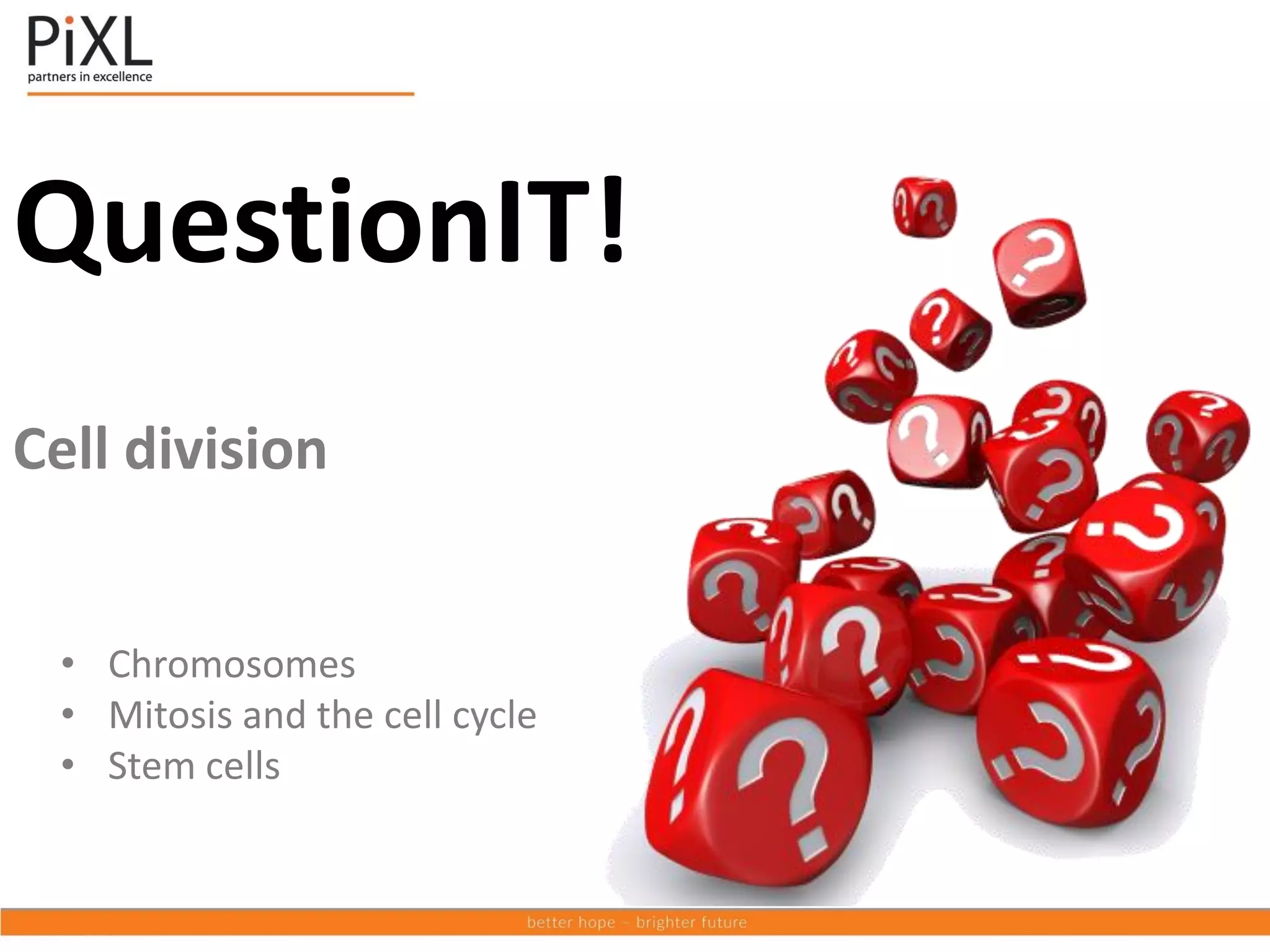 QuestionIT!
Cell division
• Chromosomes
• Mitosis and the cell cycle
• Stem cells
 