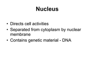 Nucleus   Directs cell activities Separated from cytoplasm by nuclear membrane Contains genetic material - DNA 