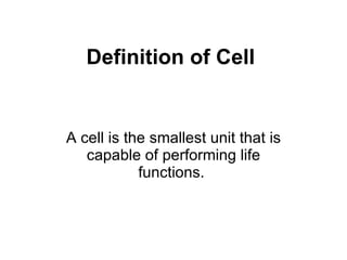 Definition of Cell A cell is the smallest unit that is capable of performing life functions.  
