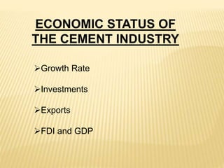 Growth Rate
Investments
Exports
FDI and GDP
ECONOMIC STATUS OF
THE CEMENT INDUSTRY
 