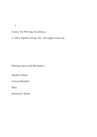 1
Center for Writing Excellence
© 2014 Apollo Group, Inc. All rights reserved.
Writing Style and Mechanics
Student Name
Course/Number
Date
Instructor Name
 