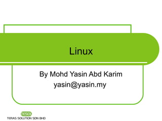 Linux

By Mohd Yasin Abd Karim
    yasin@yasin.my
 