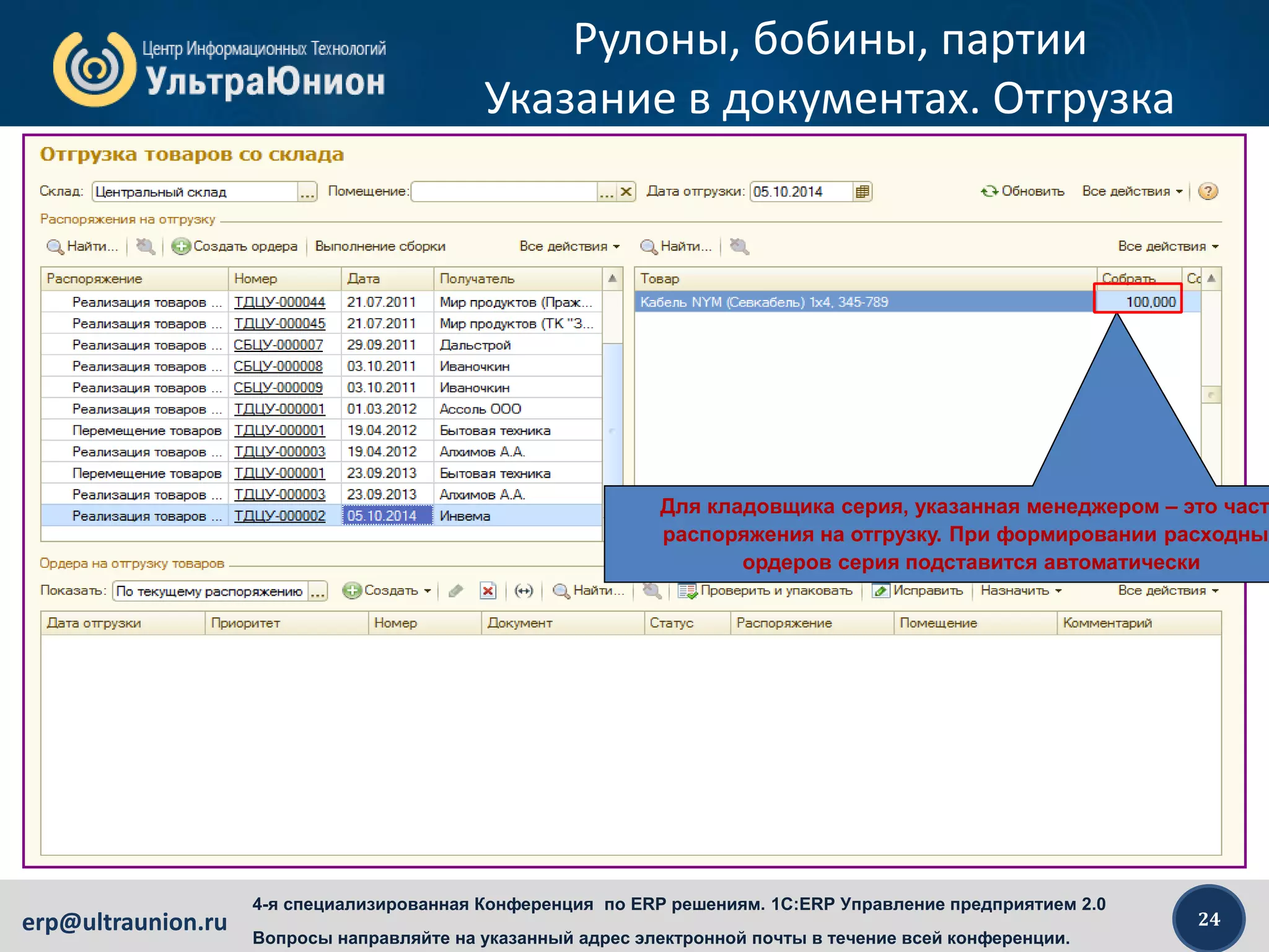 24erp@ultraunion.ru
4-я специализированная Конференция по ERP решениям. 1C:ERP Управление предприятием 2.0
Вопросы направляйте на указанный адрес электронной почты в течение всей конференции.
Рулоны, бобины, партии
Указание в документах. Отгрузка
Для кладовщика серия, указанная менеджером – это част
распоряжения на отгрузку. При формировании расходных
ордеров серия подставится автоматически
 