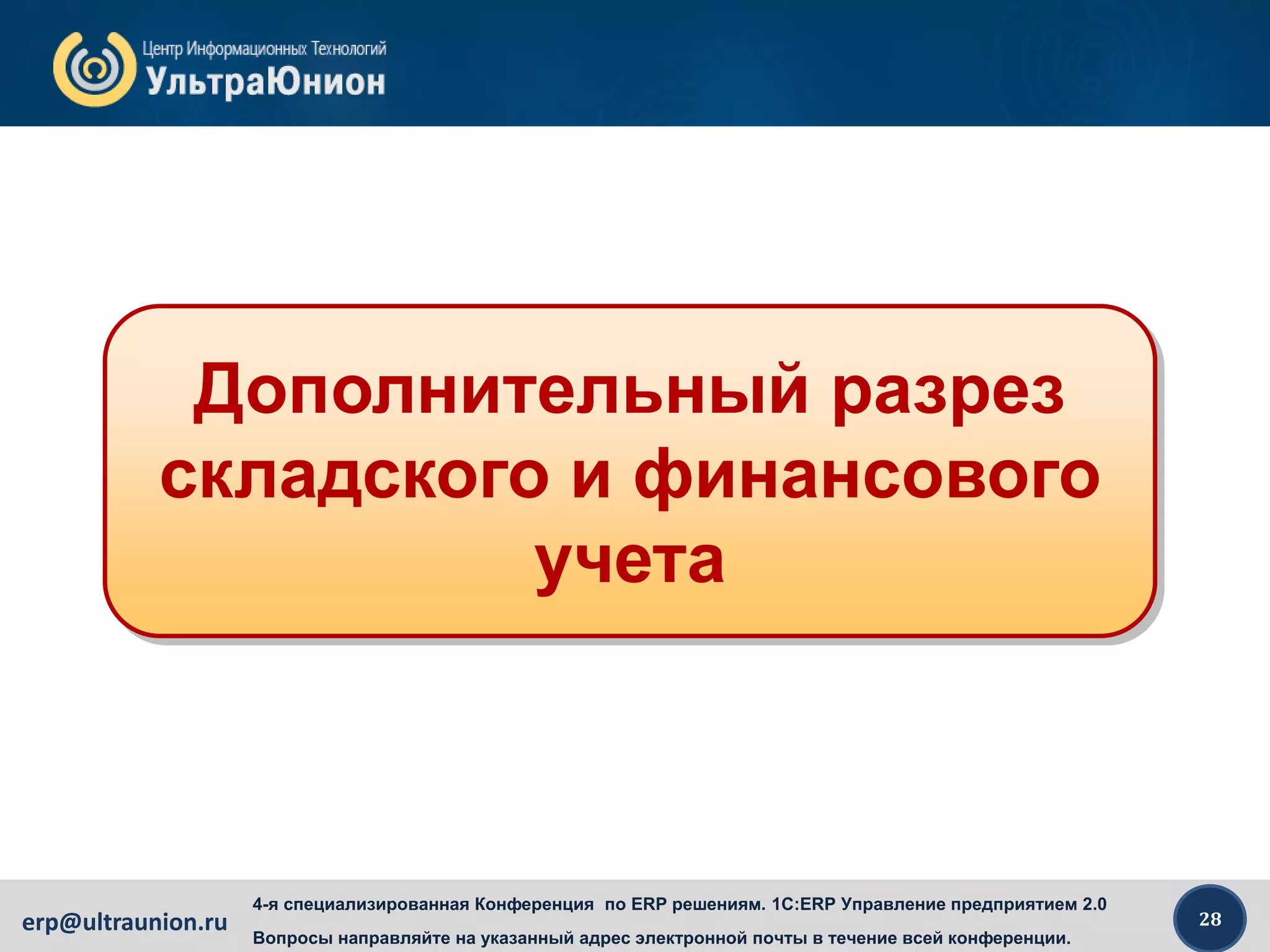 28erp@ultraunion.ru
4-я специализированная Конференция по ERP решениям. 1C:ERP Управление предприятием 2.0
Вопросы направляйте на указанный адрес электронной почты в течение всей конференции.
Дополнительный разрез
складского и финансового
учета
 
