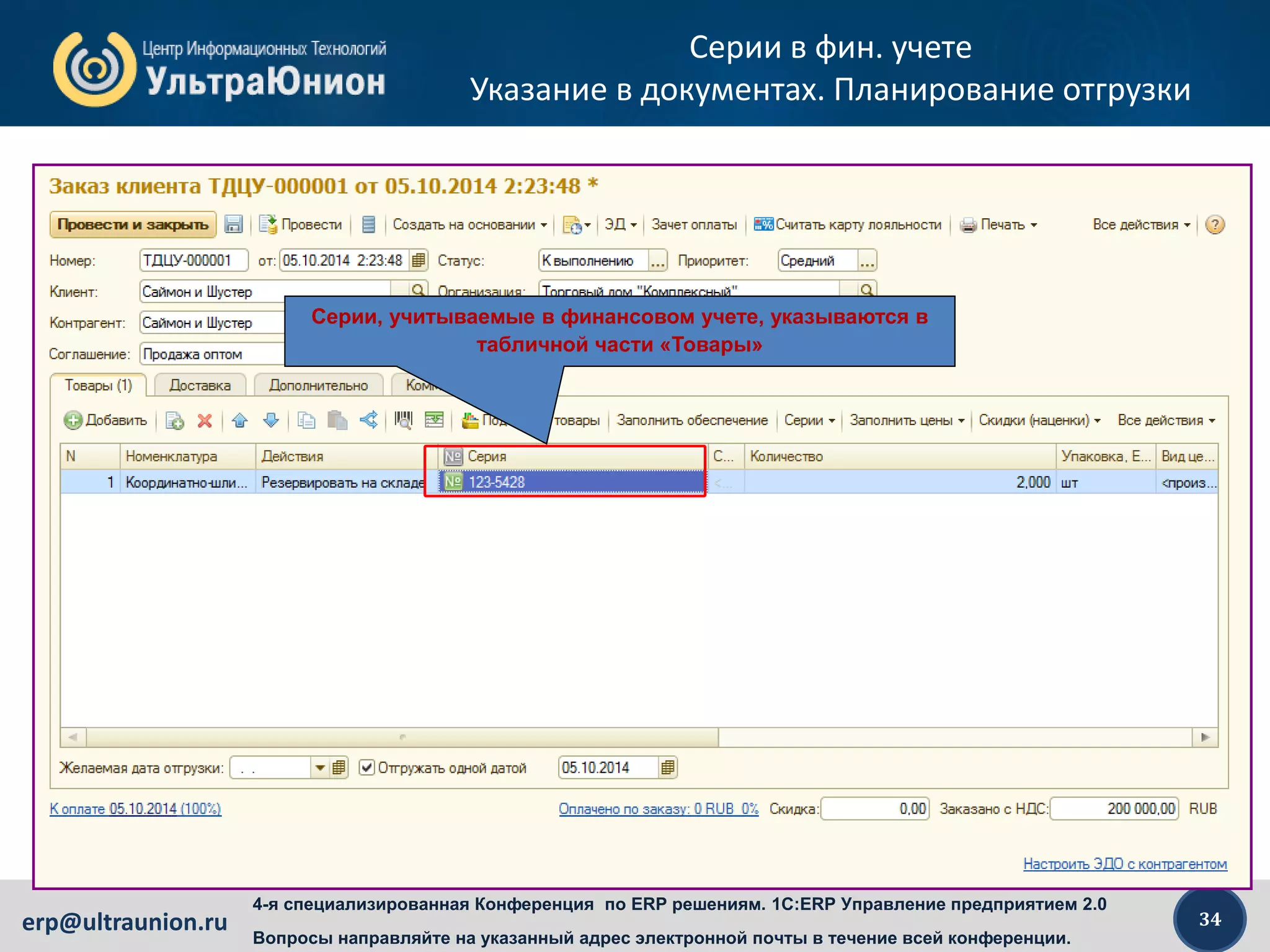 34erp@ultraunion.ru
4-я специализированная Конференция по ERP решениям. 1C:ERP Управление предприятием 2.0
Вопросы направляйте на указанный адрес электронной почты в течение всей конференции.
Серии в фин. учете
Указание в документах. Планирование отгрузки
Серии, учитываемые в финансовом учете, указываются в
табличной части «Товары»
 