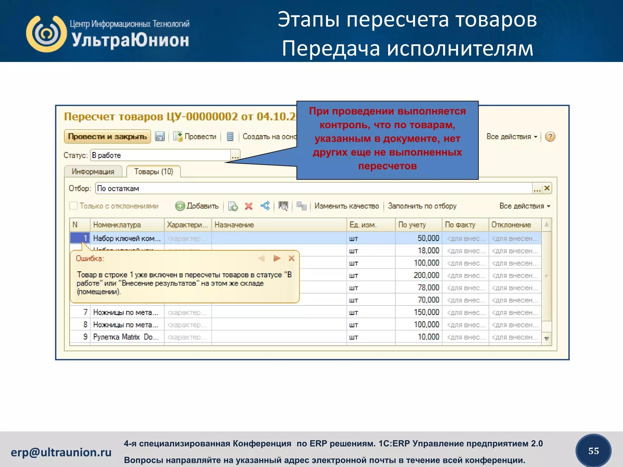 55erp@ultraunion.ru
4-я специализированная Конференция по ERP решениям. 1C:ERP Управление предприятием 2.0
Вопросы направляйте на указанный адрес электронной почты в течение всей конференции.
Этапы пересчета товаров
Передача исполнителям
При проведении выполняется
контроль, что по товарам,
указанным в документе, нет
других еще не выполненных
пересчетов
 