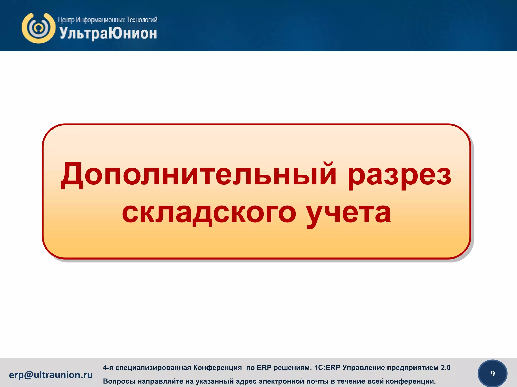 9erp@ultraunion.ru
4-я специализированная Конференция по ERP решениям. 1C:ERP Управление предприятием 2.0
Вопросы направляйте на указанный адрес электронной почты в течение всей конференции.
Дополнительный разрез
складского учета
 
