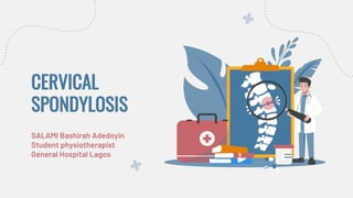 CERVICAL
SPONDYLOSIS
SALAMI Bashirah Adedoyin
Student physiotherapist
General Hospital Lagos
 