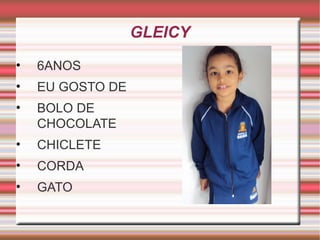 GLEICY 
• 6ANOS 
• EU GOSTO DE 
• BOLO DE 
CHOCOLATE 
• CHICLETE 
• CORDA 
• GATO 
 