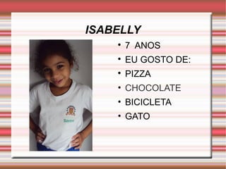 ISABELLY 
 7 ANOS 
 EU GOSTO DE: 
 PIZZA 
• CHOCOLATE 
• BICICLETA 
• GATO 
 