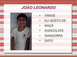 JOÃO LEONARDO 
• 7ANOS 
• EU GOSTO DE 
• MAÇÃ 
• CHOCOLATE 
• GANGORRA 
• GATO 
 