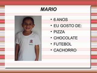 MARIO 
 6 ANOS 
 EU GOSTO DE: 
 PIZZA 
 CHOCOLATE 
 FUTEBOL 
 CACHORRO 
 