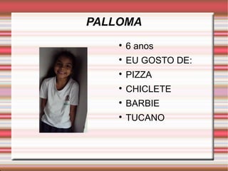 PALLOMA 
 6 anos 
 EU GOSTO DE: 
 PIZZA 
 CHICLETE 
 BARBIE 
 TUCANO 
. 
 