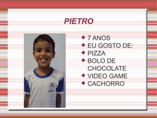 PIETRO 
 7 ANOS 
 EU GOSTO DE: 
 PIZZA 
 BOLO DE 
CHOCOLATE 
 VIDEO GAME 
 CACHORRO 
 