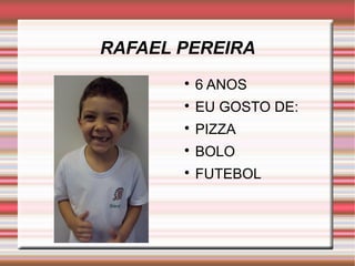 RAFAEL PEREIRA 
 6 ANOS 
 EU GOSTO DE: 
 PIZZA 
 BOLO 
 FUTEBOL 
 
