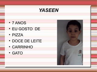 YASEEN 
 7 ANOS 
 EU GOSTO DE 
 PIZZA 
 DOCE DE LEITE 
 CARRINHO 
 GATO 
 