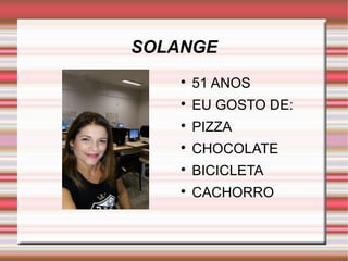SOLANGE 
 51 ANOS 
 EU GOSTO DE: 
 PIZZA 
 CHOCOLATE 
 BICICLETA 
 CACHORRO 
