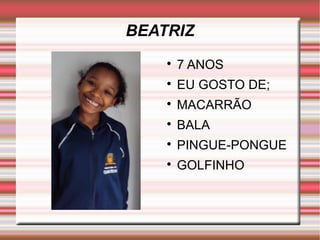 BEATRIZ 
 7 ANOS 
 EU GOSTO DE; 
 MACARRÃO 
 BALA 
 PINGUE-PONGUE 
 GOLFINHO 
 