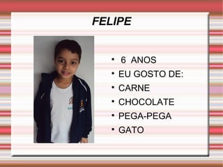 FELIPE 
 6 ANOS 
 EU GOSTO DE: 
 CARNE 
 CHOCOLATE 
 PEGA-PEGA 
 GATO 
 