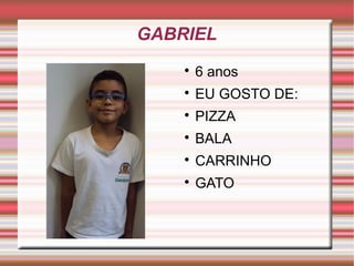GABRIEL 
 6 anos 
 EU GOSTO DE: 
 PIZZA 
 BALA 
 CARRINHO 
 GATO 
 