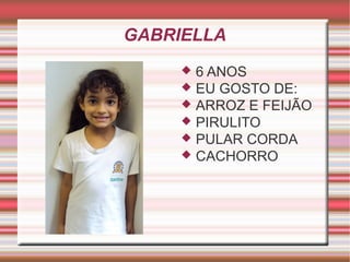 GABRIELLA 
 6 ANOS 
 EU GOSTO DE: 
 ARROZ E FEIJÃO 
 PIRULITO 
 PULAR CORDA 
 CACHORRO 
 