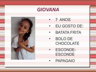 GIOVANA 
• 7 ANOS 
• EU GOSTO DE: 
• BATATA FRITA 
• BOLO DE 
CHOCOLATE 
• ESCONDE-ESCONDE 
• PAPAGAIO 
 