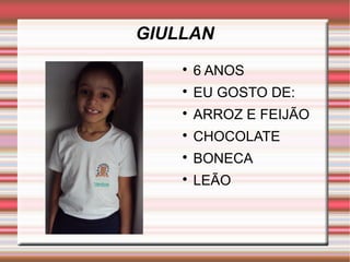 GIULLAN 
 6 ANOS 
 EU GOSTO DE: 
 ARROZ E FEIJÃO 
 CHOCOLATE 
 BONECA 
 LEÃO 
 