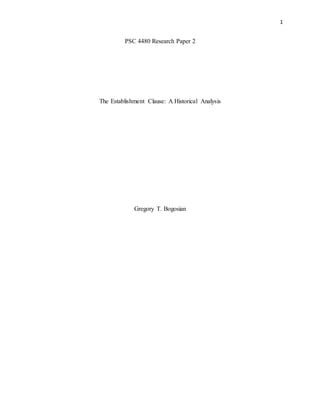 1
PSC 4480 Research Paper 2
The Establishment Clause: A Historical Analysis
Gregory T. Bogosian
 