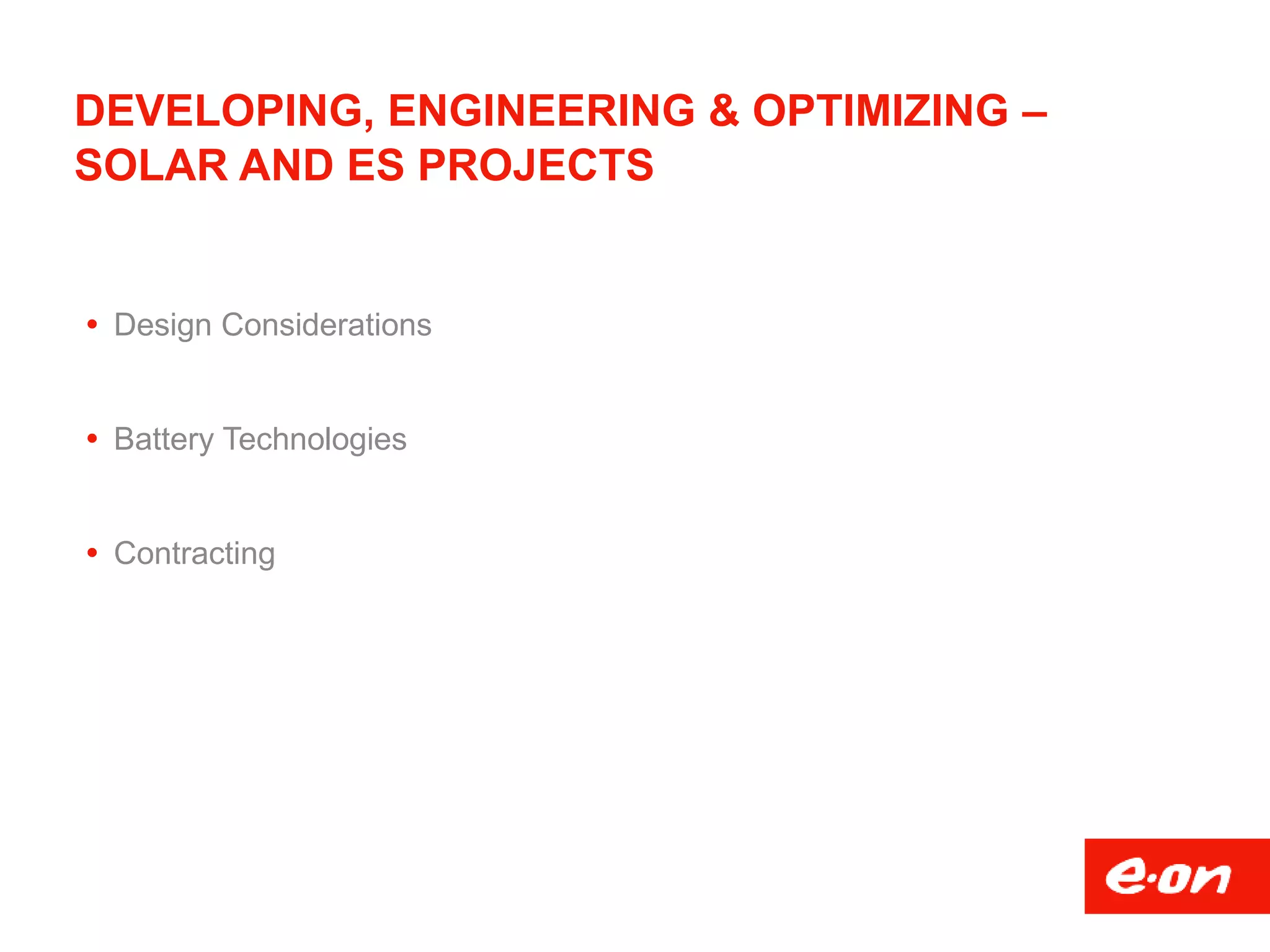 DEVELOPING, ENGINEERING & OPTIMIZING –
SOLAR AND ES PROJECTS
 Design Considerations
 Battery Technologies
 Contracting
 
