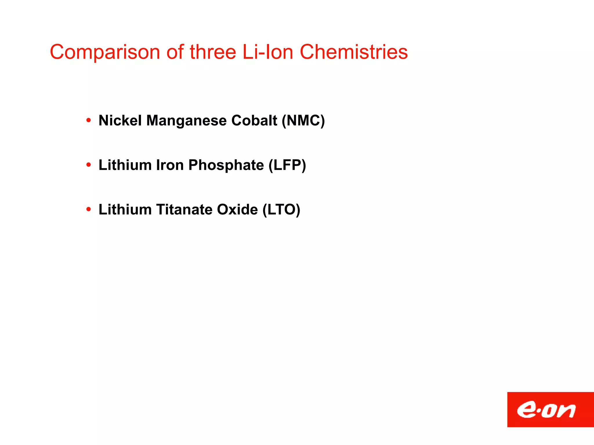 Comparison of three Li-Ion Chemistries
 Nickel Manganese Cobalt (NMC)
 Lithium Iron Phosphate (LFP)
 Lithium Titanate Oxide (LTO)
 