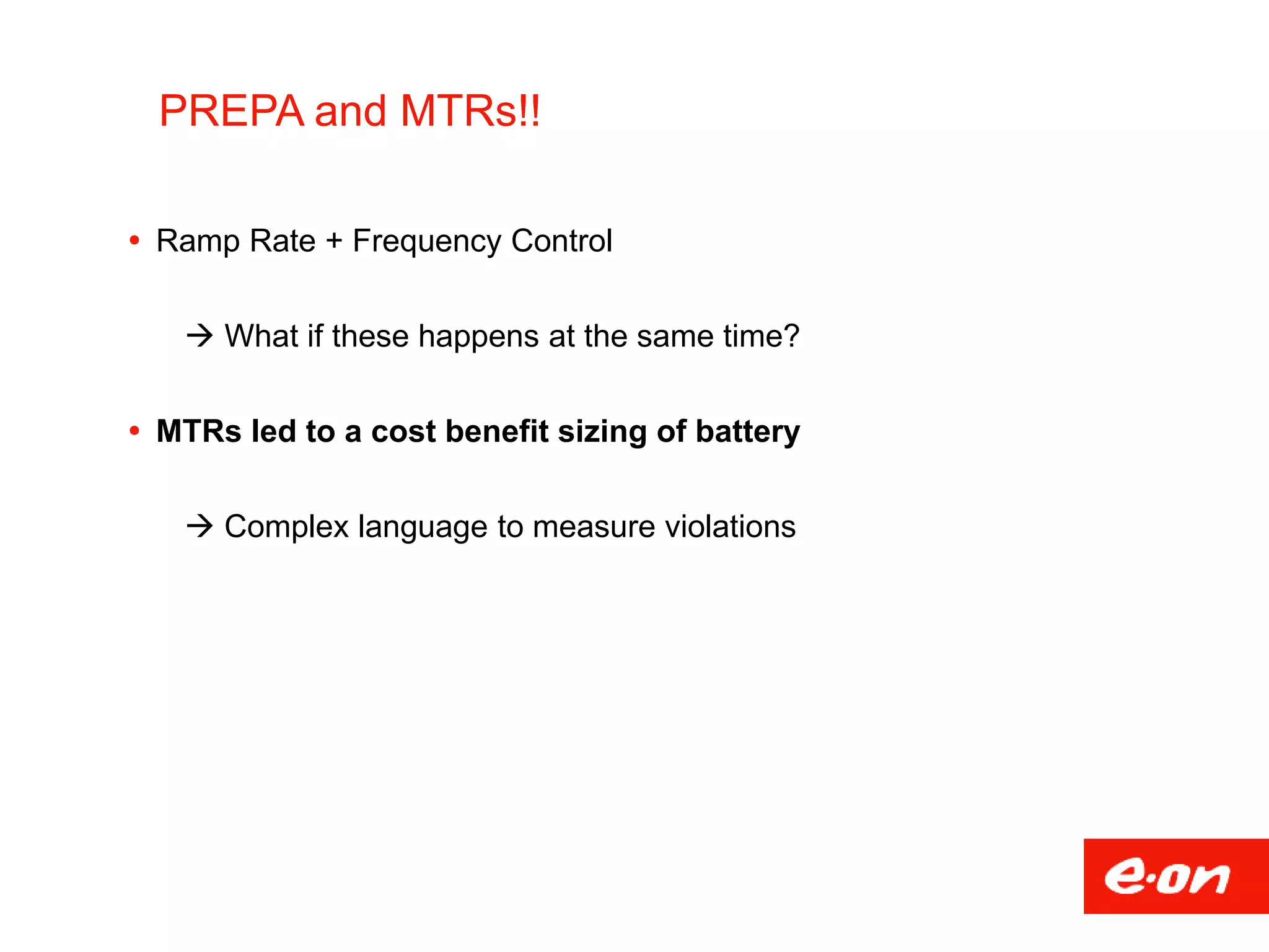 PREPA and MTRs!!
 Ramp Rate + Frequency Control
 What if these happens at the same time?
 MTRs led to a cost benefit sizing of battery
 Complex language to measure violations
 