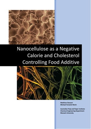 Nanocellulose as a Negative
Calorie and Cholesterol
Controlling Food Additive
Matthew Stewart
Michael Fenwick-Nevin
Australian Pulp and Paper Institute
Chemical Engineering Department
Monash University
 