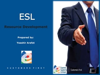 C U S T O M E R S F I R S T
Resource Development
Prepared by:
Yeashir Arafat
 