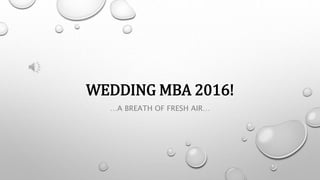 WEDDING MBA 2016!
…A BREATH OF FRESH AIR…
 