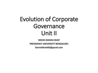 Evolution of Corporate
Governance
Unit II
MOHD DANISH BHAT
PRESIDENCY UNIVERSITY BENGALURU
Danishbhatt83@gmail.com
 