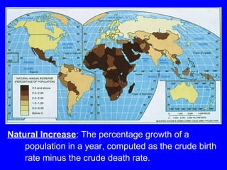 Natural Increase: The percentage growth of a
population in a year, computed as the crude birth
rate minus the crude death rate.
 
