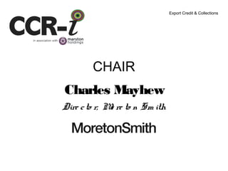 CHAIR
Charles Mayhew
Dire cto r, Mo re to n Sm ith
Export Credit & Collections
 