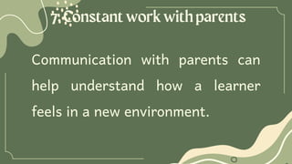 7.Constantworkwithparents
Communication with parents can
help understand how a learner
feels in a new environment.
 