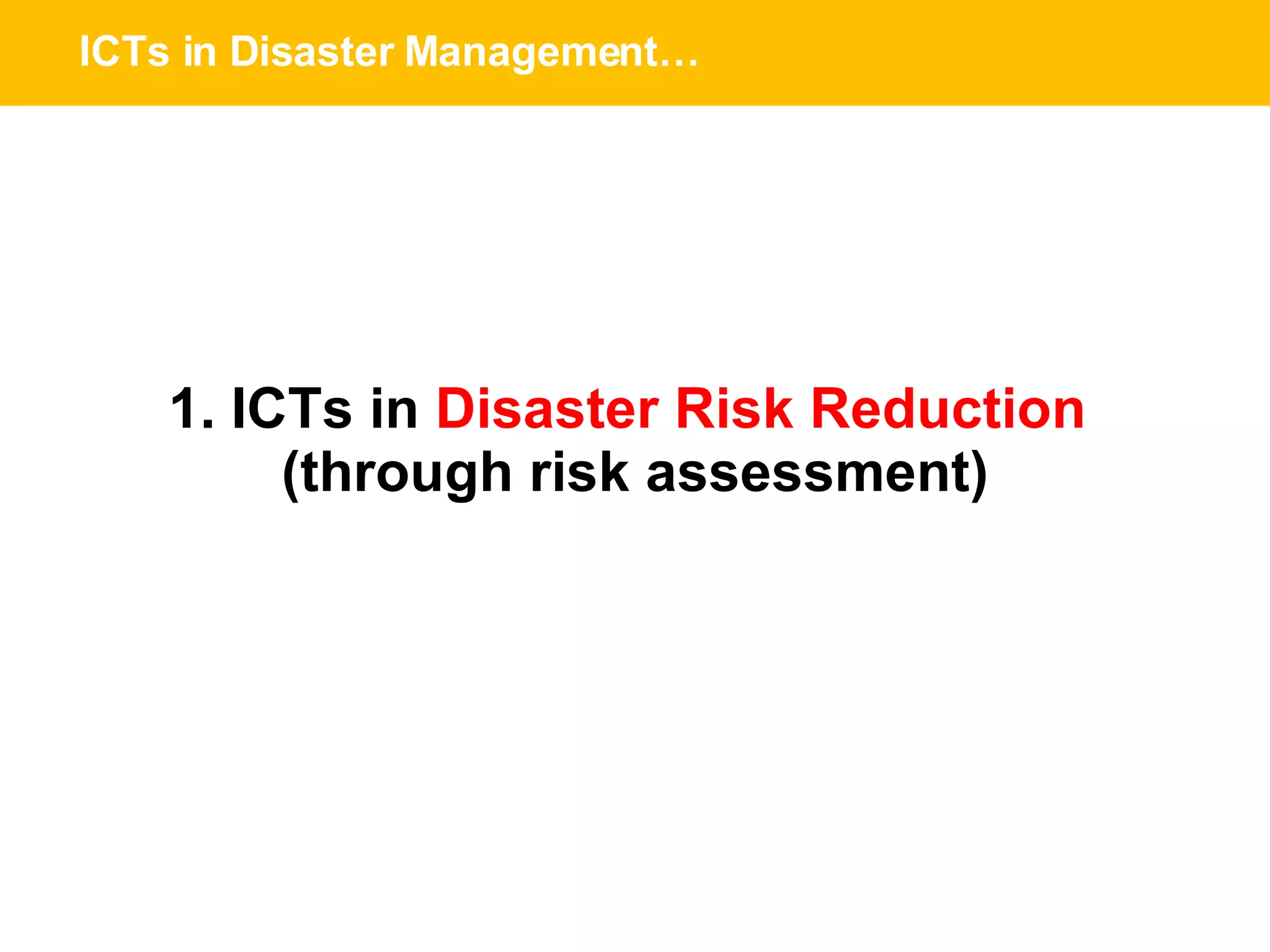 ICTs in Disaster Management… 1. ICTs in  Disaster Risk Reduction  (through risk assessment) 