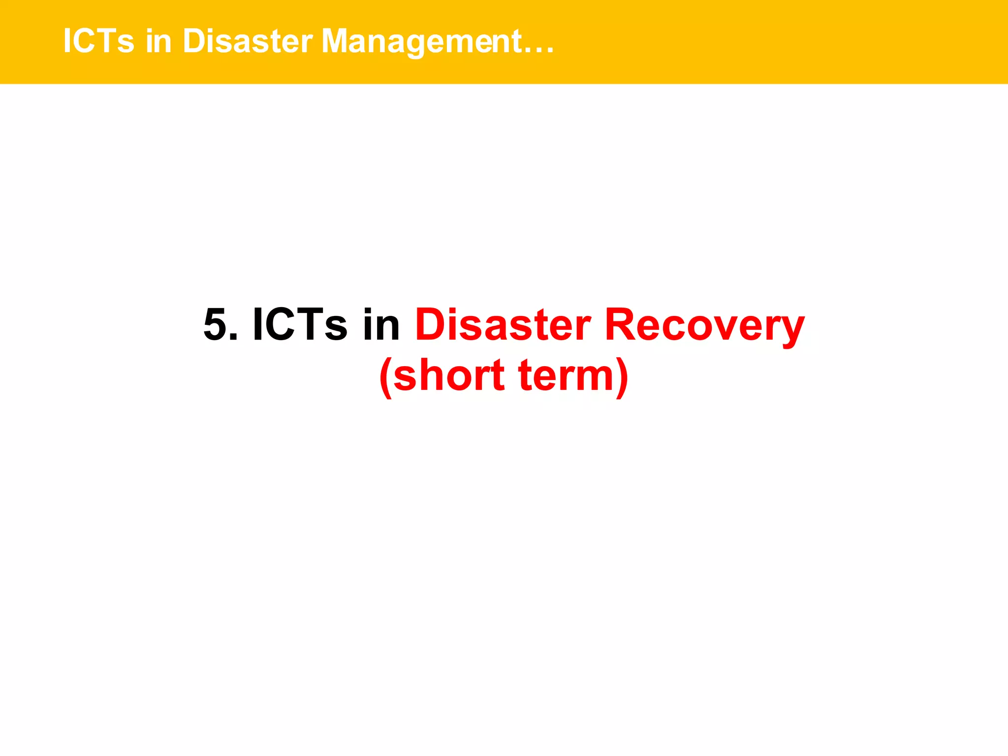 ICTs in Disaster Management… 5. ICTs in  Disaster Recovery (short term) 