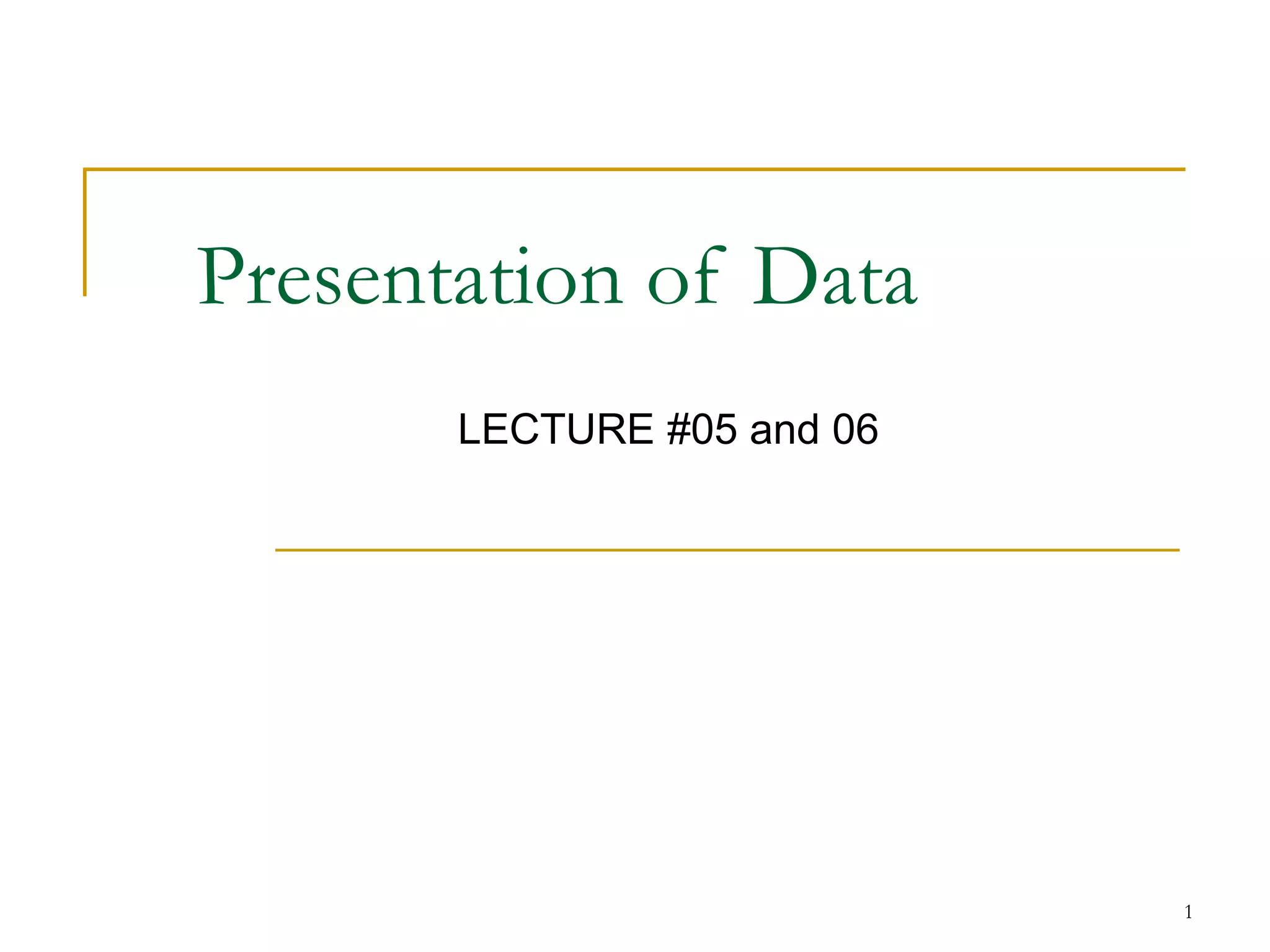 1
Presentation of Data
LECTURE #05 and 06
 