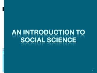 AN INTRODUCTION TO
  SOCIAL SCIENCE



                     1
 
