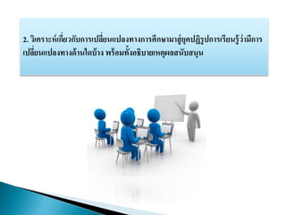 2. วิเคราะห์เกี่ยวกับการเปลี่ยนแปลงทางการศึกษามาสู่ยุคปฏิรูปการเรียนรู้ว่ามีการ
เปลี่ยนแปลงทางด้านใดบ้าง พร้อมทั้งอธิบายเหตุผลสนับสนุน
 
